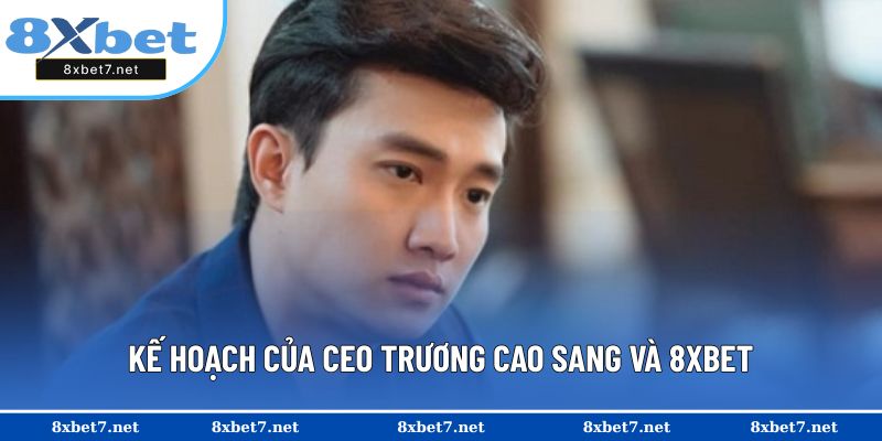 Kế hoạch của CEO Trương Cao Sang và 8XBET